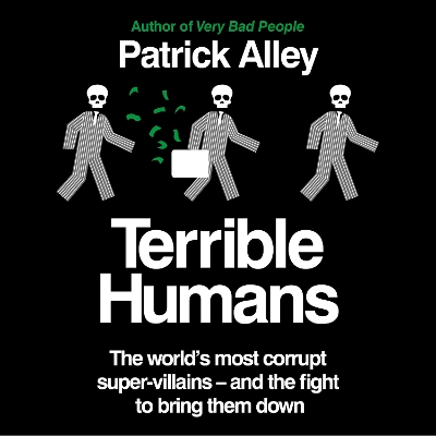 Terrible Humans: The World's Most Corrupt Super-Villains And The Fight to Bring Them Down by Patrick Alley