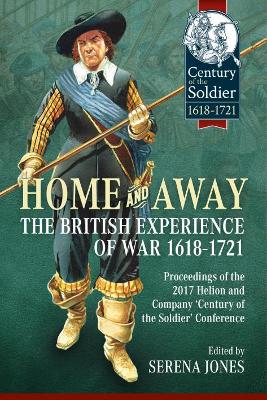 Home and Away: the British Experience of War 1618-1721: Proceedings of the 2017 Helion and Company 'Century of the Soldier' Conference book