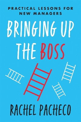 Bringing Up the Boss: Practical Lessons for New Managers by Rachel Pacheco