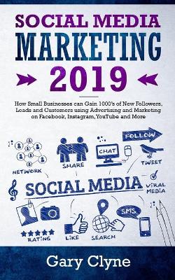 Social Media Marketing 2019: How Small Businesses can Gain 1000's of New Followers, Leads and Customers using Advertising and Marketing on Facebook, Instagram, YouTube and More book