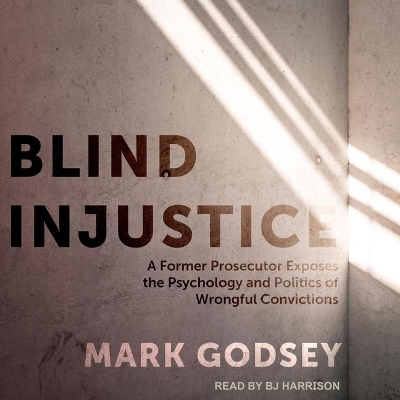 Blind Injustice: A Former Prosecutor Exposes the Psychology and Politics of Wrongful Convictions by Mark Godsey