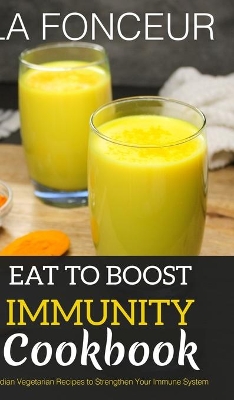 Eat to Boost Immunity Cookbook: Indian Vegetarian Recipes to Strengthen Your Immune System book