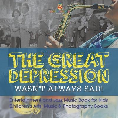 The The Great Depression Wasn't Always Sad! Entertainment and Jazz Music Book for Kids Children's Arts, Music & Photography Books by Baby Professor