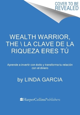 Wealth Warrior, the \ La Clave de la Riqueza Eres Tú (Spanish Edition): Aprende a Invertir Con Éxito Y Transforma Tu Relación Con El Dinero book