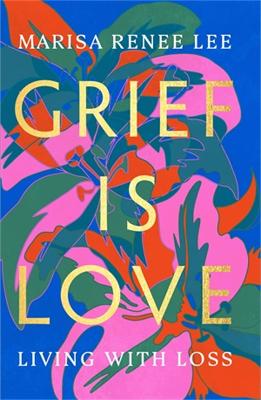 Grief Is Love: Living with Loss by Marisa R Lee