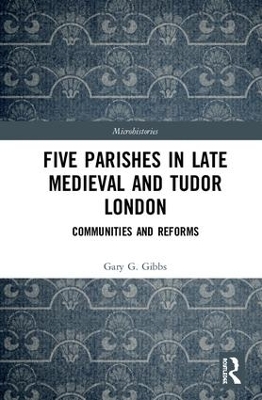 Five Parishes in Late Medieval and Tudor London: Communities and Reforms by Gary G. Gibbs