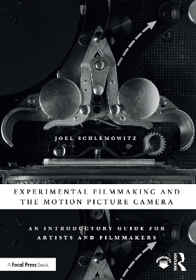 Experimental Filmmaking and the Motion Picture Camera: An Introductory Guide for Artists and Filmmakers by Joel Schlemowitz