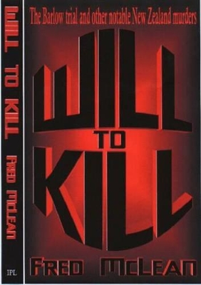 Will to Kill: Notorious New Zealand Murders II: The Barlow Trial and Other Notable New Zealand Murders book