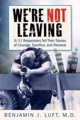 We're Not Leaving: 9/11 Responders Tell Their Stories of Courage, Sacrifice, and Renewal book