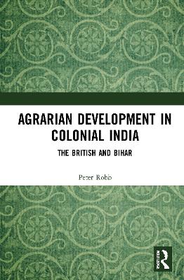 Agrarian Development in Colonial India: The British and Bihar by Peter Robb
