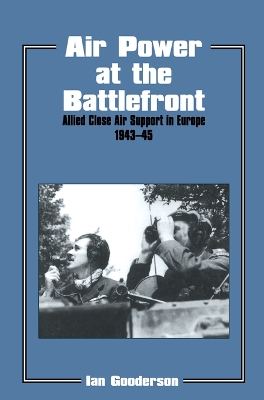 Air Power at the Battlefront: Allied Close Air Support in Europe 1943-45 by Ian Gooderson