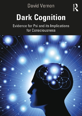 Dark Cognition: Evidence for Psi and its Implications for Consciousness by David Vernon