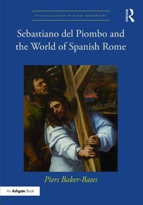 Sebastiano del Piombo and the World of Spanish Rome by Piers Baker-Bates