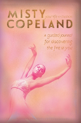Your Life in Motion: A Guided Journal for Discovering the Fire in You by Misty Copeland