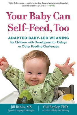 Your Baby Can Self-Feed, Too: Adapted Baby-Led Weaning for Children with Developmental Delays or Other Feeding Challenges book