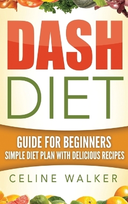 Dash Diet: Guide For Beginners Simple Diet Plan With Delicious Recipes book