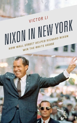 Nixon in New York: How Wall Street Helped Richard Nixon Win the White House by Victor Li
