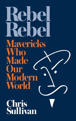 Rebel Rebel: How Mavericks Made Our Modern World book
