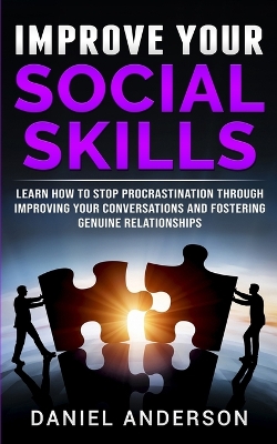 Improve Your Social Skills: Learn How to Stop Procrastination through Improving Your Conversations and Fostering Genuine Relationships book