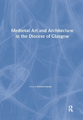 Medieval Art and Architecture in the Diocese of Glasgow by Richard Fawcett