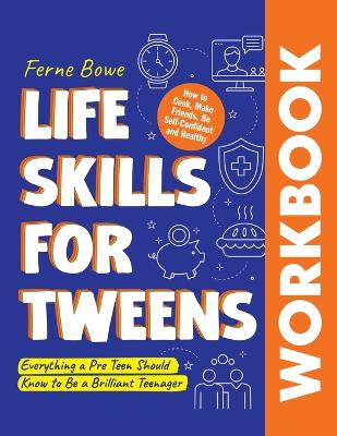 Life Skills for Tweens WORKBOOK: How to Cook, Make Friends, Be Self Confident and Healthy. Everything a Pre Teen Should Know to Be a Brilliant Teenager by Ferne Bowe