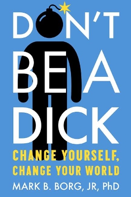 Don'T be a Dick: Change Yourself, Change Your World book