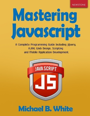 Mastering JavaScript: A Complete Programming Guide Including jQuery, AJAX, Web Design, Scripting and Mobile Application book