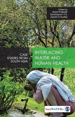 Interlacing Water and Human Health: Case Studies from South Asia by Anjal Prakash