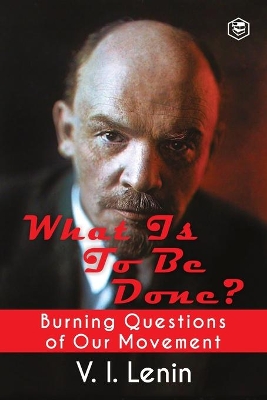 What is to be Done? (Burning Questions of Our Movement) by V I Lenin