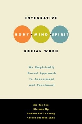 Integrative Body Mind Spirit Social Work: An Empirically Based Approach to Assessment and Treatment by Mo Yee Lee