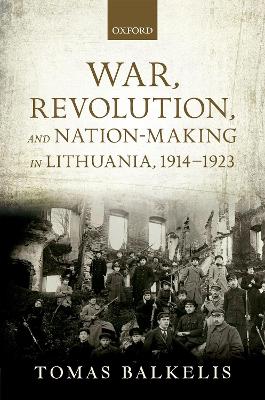 War, Revolution, and Nation-Making in Lithuania, 1914-1923 book