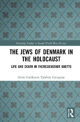 The Jews of Denmark in the Holocaust: Life and Death in Theresienstadt Ghetto by Silvia Tarabini Fracapane