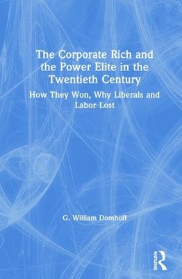 The Corporate Rich and the Power Elite in the Twentieth Century: How They Won, Why Liberals and Labor Lost by G. William Domhoff