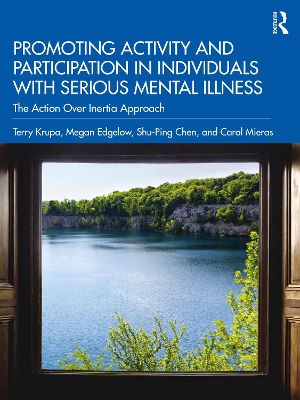 Promoting Activity and Participation in Individuals with Serious Mental Illness: The Action Over Inertia Approach by Terry Krupa