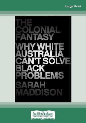 The Colonial Fantasy: Why white Australia can't solve black problems by Sarah Maddison