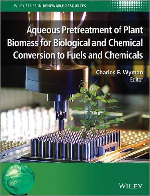 Aqueous Pretreatment of Plant Biomass for Biological and Chemical Conversion to Fuels and Chemicals by Charles E. Wyman