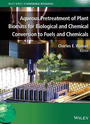 Aqueous Pretreatment of Plant Biomass for Biological and Chemical Conversion to Fuels and Chemicals by Charles E. Wyman