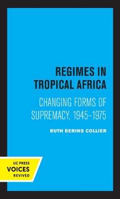 Regimes in Tropical Africa: Changing Forms of Supremacy, 1945-1975 by Ruth Berins Collier