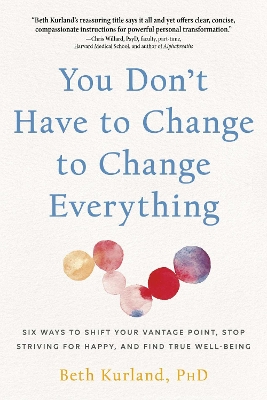 You Don't Have to Change to Change Everything: Six Ways to Shift Your Vantage Point, Stop Striving for Happy, and Find True Well-Being book