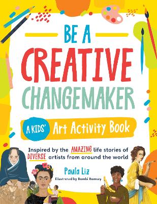 Be a Creative Changemaker: A Kids' Art Activity Book: Inspired by the amazing life stories of diverse artists from around the world book