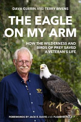 The Eagle on My Arm: How the Wilderness and Birds of Prey Saved a Veteran's Life by Dava Guerin