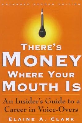 There's Money Where Your Mouth is: The Insider's Guide to a Career in Voice-overs by Elaine A. Clark
