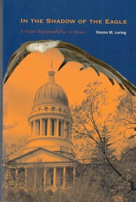 In the Shadow of the Eagle: A Tribal Representative in Maine by Donna M Loring