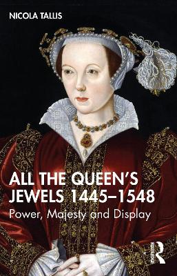 All the Queen’s Jewels, 1445–1548: Power, Majesty and Display by Nicola Tallis