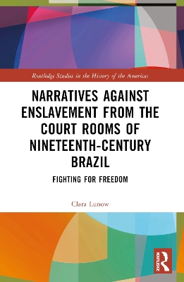 Narratives against Enslavement from the Court Rooms of Nineteenth-Century Brazil: Fighting for Freedom by Clara Lunow