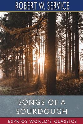 Songs of a Sourdough (Esprios Classics) by Robert W Service