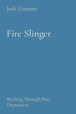 Fire Slinger: Battling Through Post Depression by Josh Zimmer