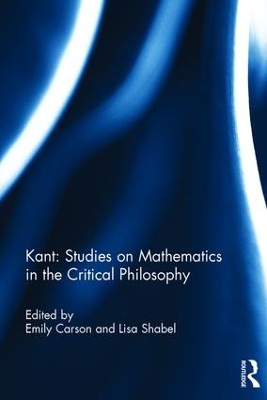 Kant: Studies on Mathematics in the Critical Philosophy by Emily Carson