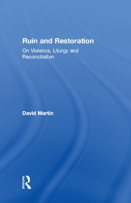 Ruin and Restoration: On Violence, Liturgy and Reconciliation by David Martin