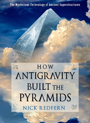 How Antigravity Built the Pyramids: The Mysterious Technology of Ancient Superstructures book